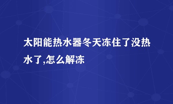 太阳能热水器冬天冻住了没热水了,怎么解冻