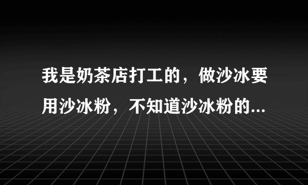我是奶茶店打工的，做沙冰要用沙冰粉，不知道沙冰粉的具体作用是什么？是调味道还是调浓稠度？奶昔要加这