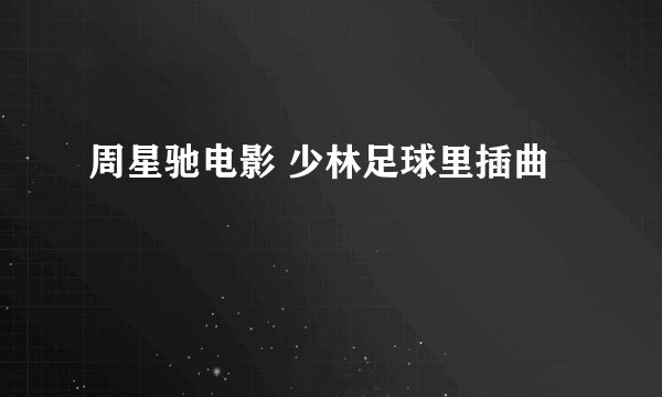 周星驰电影 少林足球里插曲