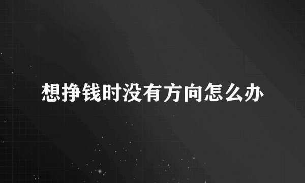 想挣钱时没有方向怎么办