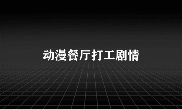 动漫餐厅打工剧情