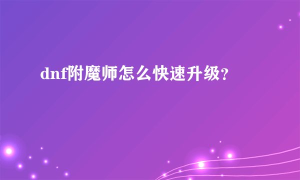 dnf附魔师怎么快速升级？