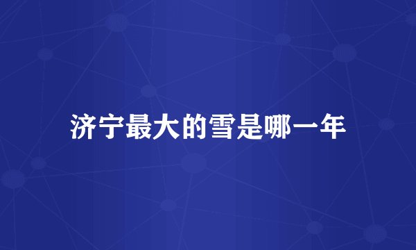 济宁最大的雪是哪一年