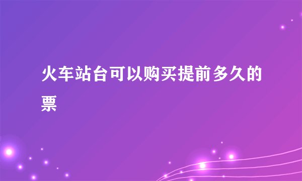 火车站台可以购买提前多久的票