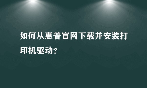 如何从惠普官网下载并安装打印机驱动？