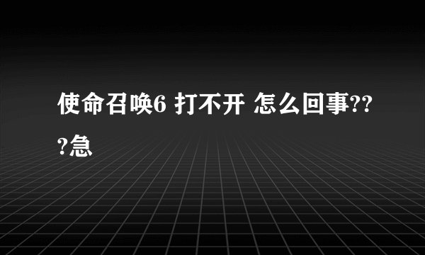 使命召唤6 打不开 怎么回事???急