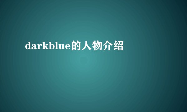 darkblue的人物介绍