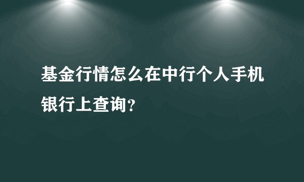 基金行情怎么在中行个人手机银行上查询？
