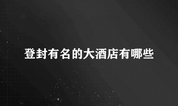 登封有名的大酒店有哪些
