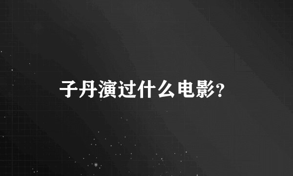 子丹演过什么电影？