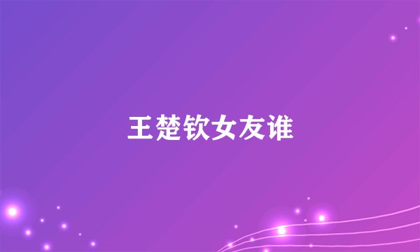 王楚钦女友谁