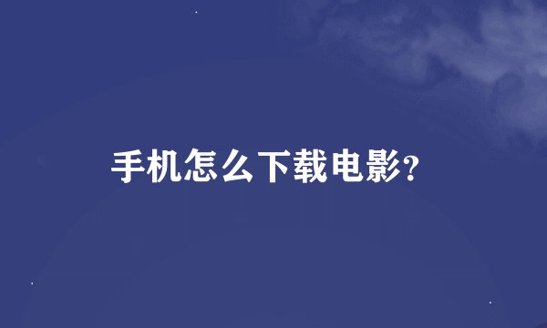 手机怎么下载电影？