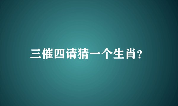 三催四请猜一个生肖？
