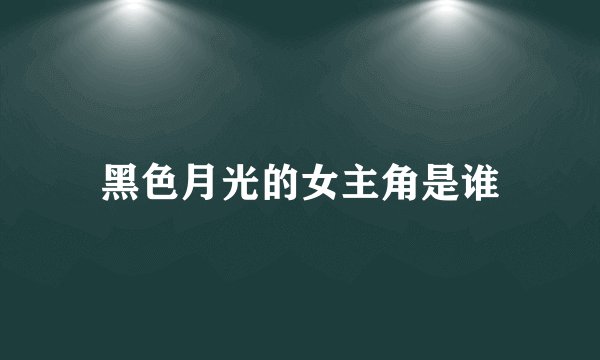 黑色月光的女主角是谁