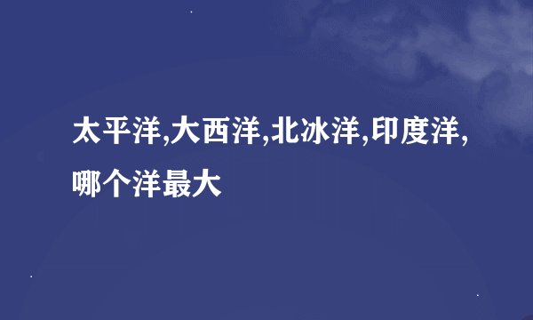 太平洋,大西洋,北冰洋,印度洋,哪个洋最大