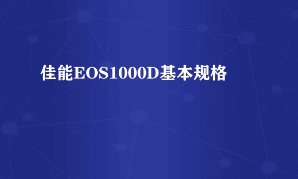 佳能EOS1000D基本规格