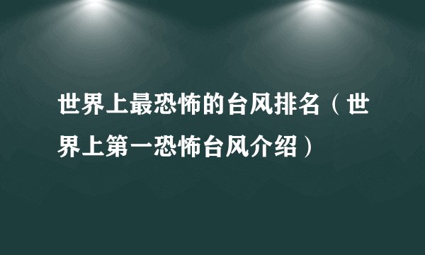 世界上最恐怖的台风排名（世界上第一恐怖台风介绍）