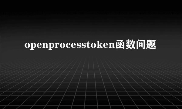 openprocesstoken函数问题