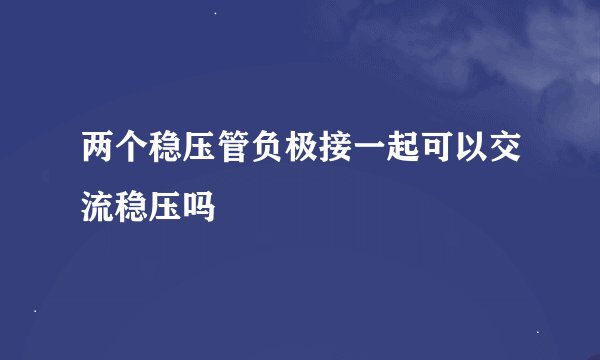 两个稳压管负极接一起可以交流稳压吗