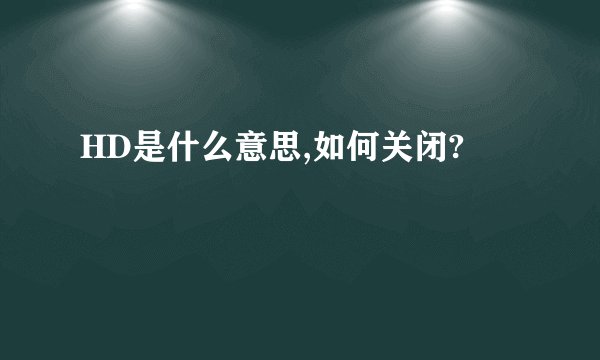 HD是什么意思,如何关闭?
