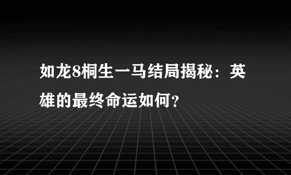如龙8桐生一马结局揭秘：英雄的最终命运如何？
