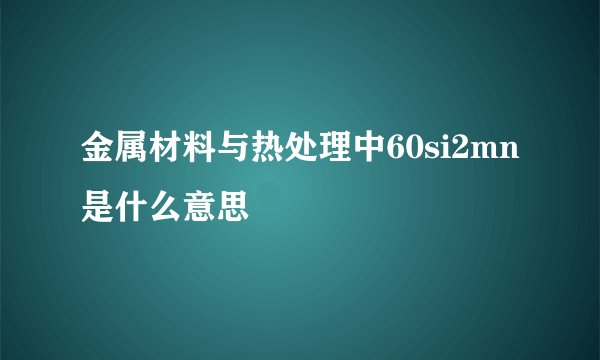 金属材料与热处理中60si2mn是什么意思