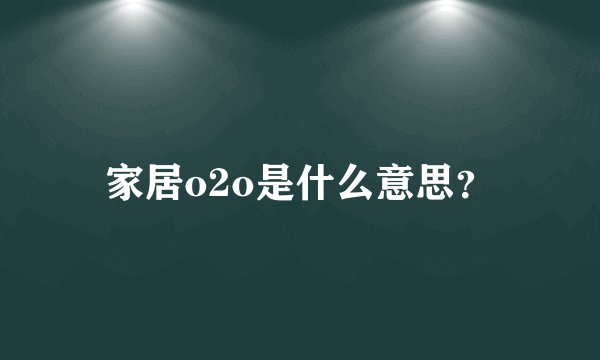 家居o2o是什么意思？
