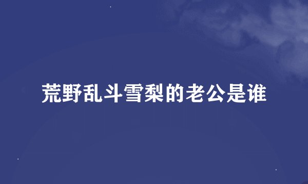 荒野乱斗雪梨的老公是谁
