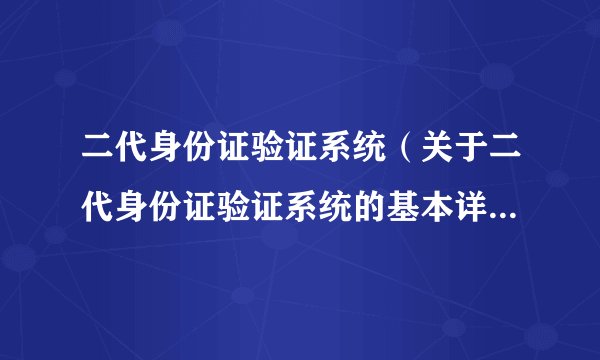 二代身份证验证系统(关于二代身份证验证系统的基本详情介绍)