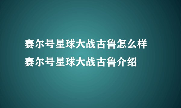 赛尔号星球大战古鲁怎么样 赛尔号星球大战古鲁介绍