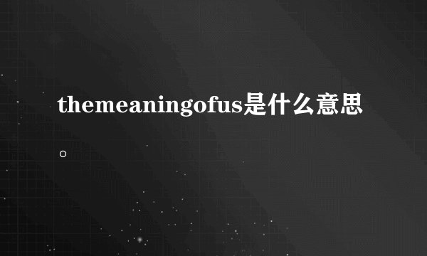 themeaningofus是什么意思。