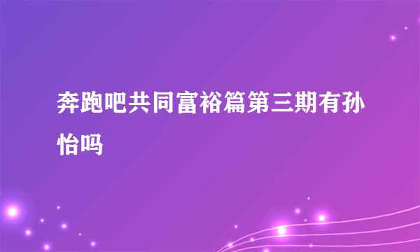 奔跑吧共同富裕篇第三期有孙怡吗