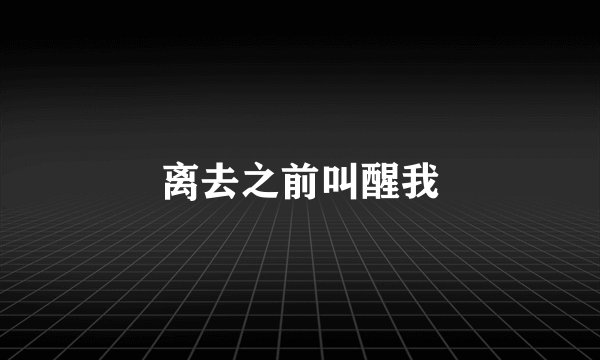 离去之前叫醒我