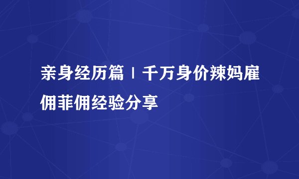 亲身经历篇｜千万身价辣妈雇佣菲佣经验分享