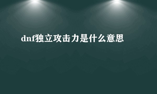 dnf独立攻击力是什么意思