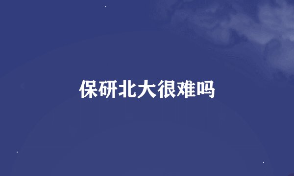 保研北大很难吗