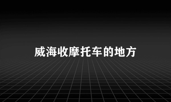 威海收摩托车的地方