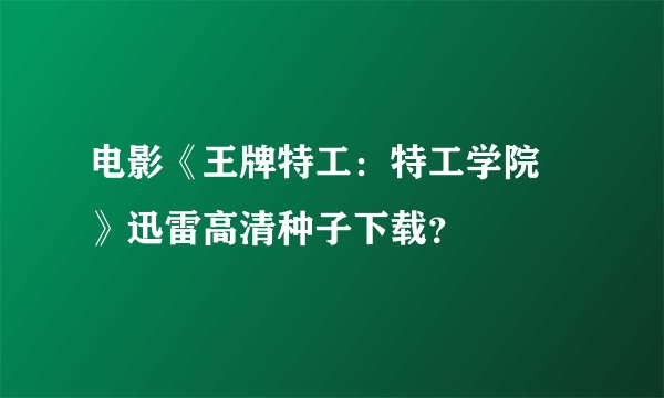 电影《王牌特工：特工学院 》迅雷高清种子下载？