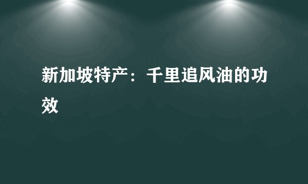 新加坡特产：千里追风油的功效
