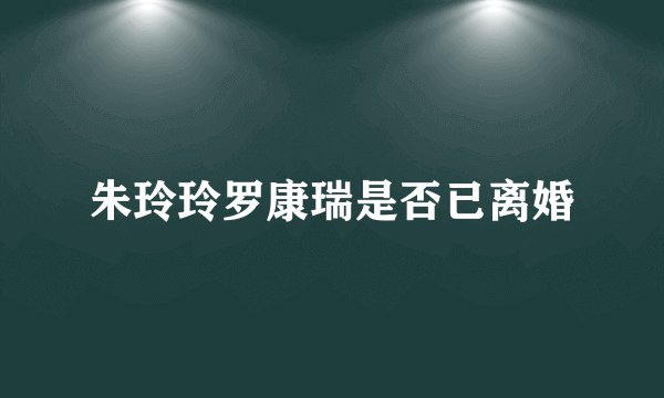 朱玲玲罗康瑞是否已离婚