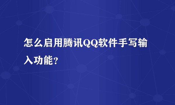 怎么启用腾讯QQ软件手写输入功能？