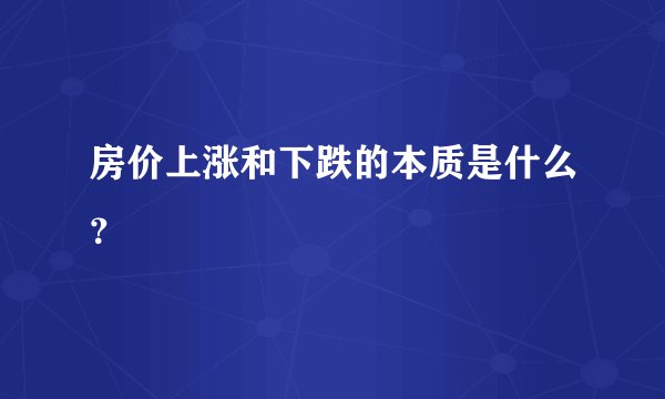 房价上涨和下跌的本质是什么？