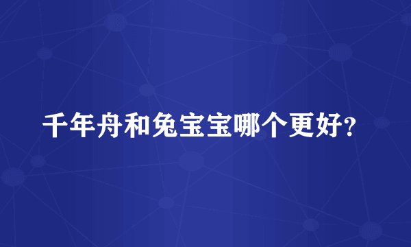 千年舟和兔宝宝哪个更好？