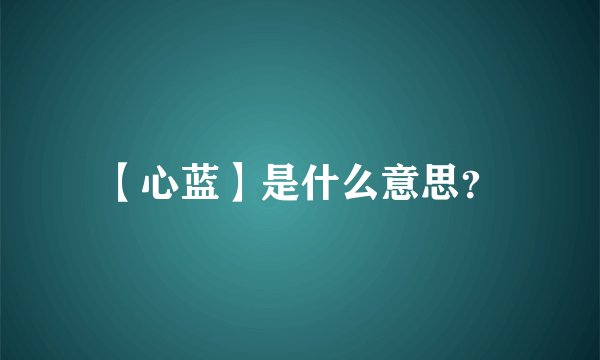 【心蓝】是什么意思？