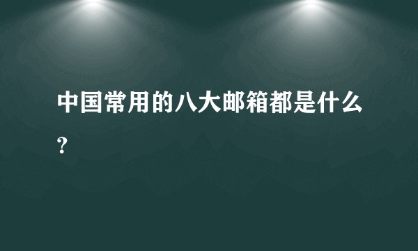 中国常用的八大邮箱都是什么？