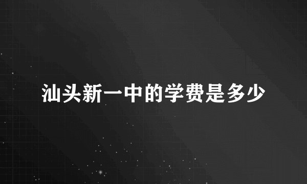 汕头新一中的学费是多少