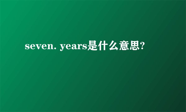 seven. years是什么意思?