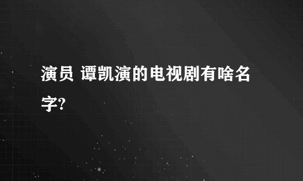 演员 谭凯演的电视剧有啥名字?