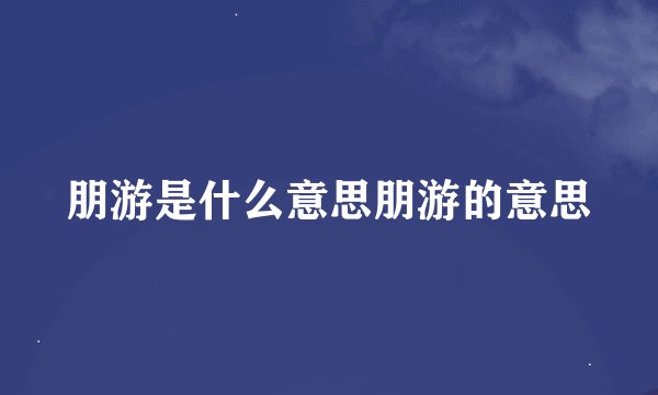 朋游是什么意思朋游的意思