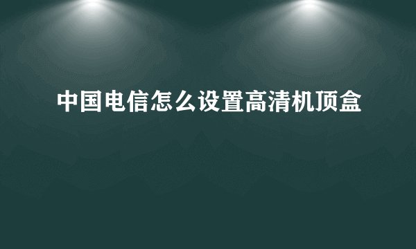 中国电信怎么设置高清机顶盒